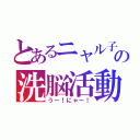 とあるニャル子の洗脳活動（うー！にゃー！）