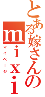 とある嫁さんのｍｉｘｉ（マイページ）