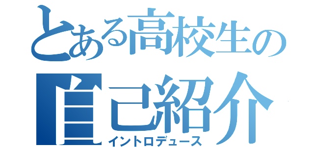 とある高校生の自己紹介（イントロデュース）