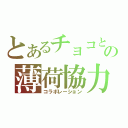 とあるチョコとの薄荷協力（コラボレーション）