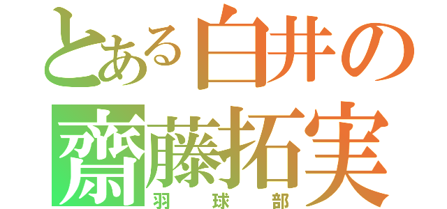 とある白井の齋藤拓実（羽球部）