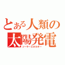 とある人類の太陽発電（ソーラーエネルギー）