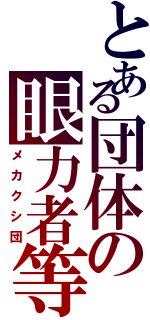 とある団体の眼力者等（メカクシ団）