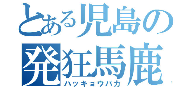 とある児島の発狂馬鹿（ハッキョウバカ）