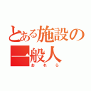 とある施設の一般人（おれら）