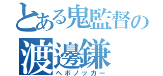 とある鬼監督の渡邊鎌（ヘボノッカー）