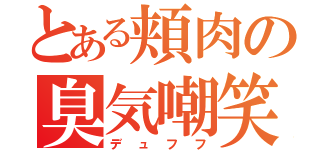 とある頬肉の臭気嘲笑（デュフフ）