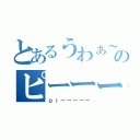 とあるうわぁ～～～のピーーー（ｐｉ－－－－－）