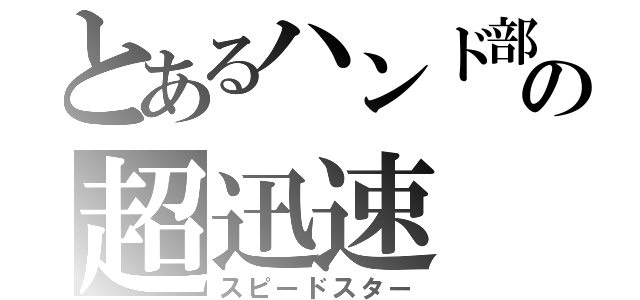 とあるハンド部の超迅速（スピードスター）