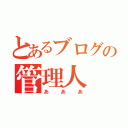 とあるブログの管理人（あああ）