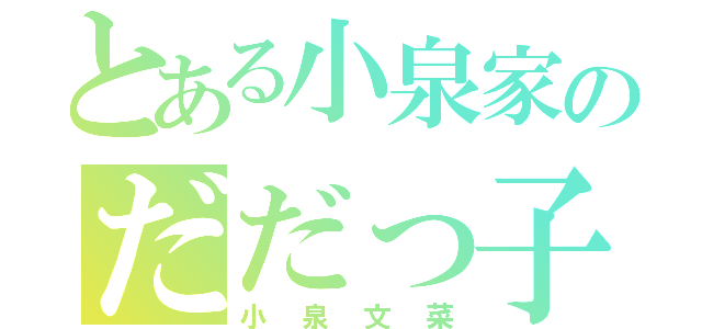 とある小泉家のだだっ子（小泉文菜）