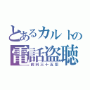 とあるカルトの電話盗聴（前科三十五犯）