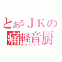 とあるＪＫの痛軽音厨（かんにゃん）