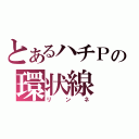 とあるハチＰの環状線（リンネ）