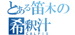 とある笛木の希釈汁（ＣＡＬＰＩＳ）