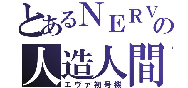 とあるＮＥＲＶの人造人間（エヴァ初号機）