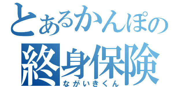 とあるかんぽの終身保険（ながいきくん）