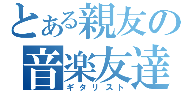 とある親友の音楽友達（ギタリスト）