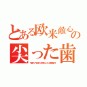 とある欧米敵心の尖った歯（中国人や日本人を嫌うように情報操作）