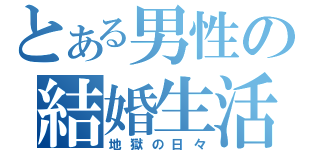 とある男性の結婚生活（地獄の日々）