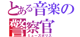 とある音楽の警察官（ミューズポリス）