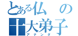 とある仏の十大弟子（アナンダ）