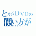 とあるＤＶＤの使い方が（わからない）