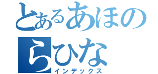 とあるあほのらひな（インデックス）