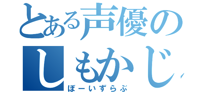 とある声優のしもかじ（ぼーいずらぶ）