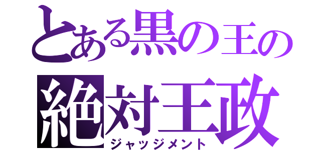 とある黒の王の絶対王政（ジャッジメント）