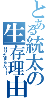 とある統太の生存理由（ロリたまらん！！）