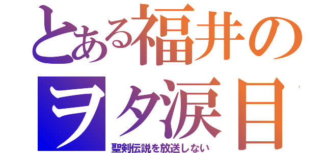 とある福井のヲタ涙目（聖剣伝説を放送しない）