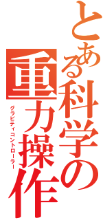 とある科学の重力操作者（グラビティコントローラー）