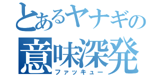 とあるヤナギの意味深発言（ファッキュー）