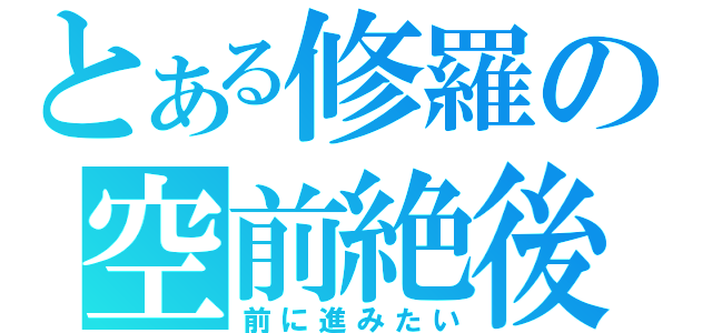 とある修羅の空前絶後（前に進みたい）