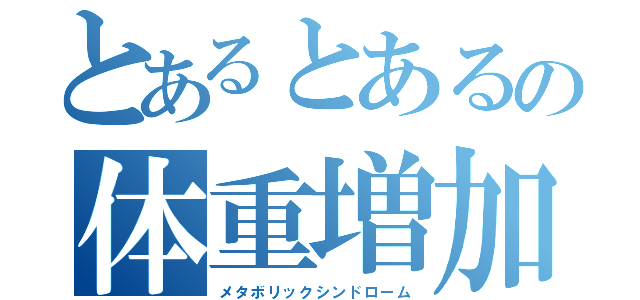 とあるとあるの体重増加（メタボリックシンドローム）