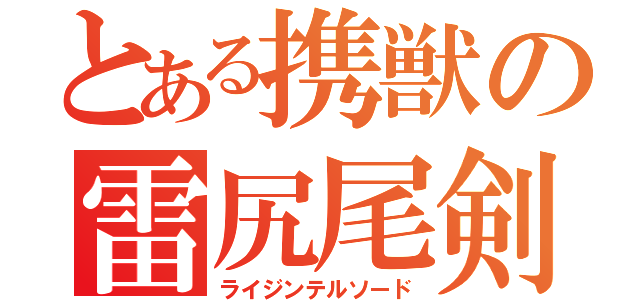 とある携獣の雷尻尾剣（ライジンテルソード）