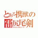 とある携獣の雷尻尾剣（ライジンテルソード）