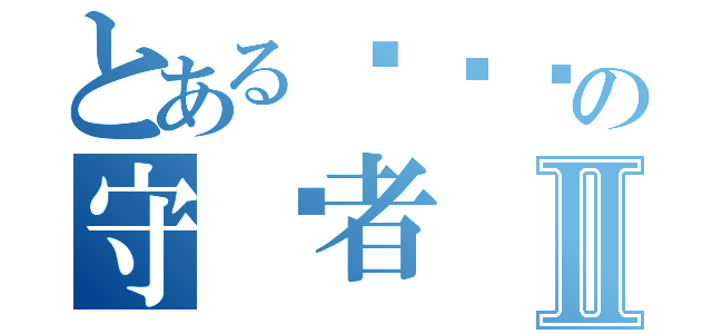 とある训龙记の守护者Ⅱ（）