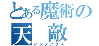 とある魔術の天　敵（インデックス）