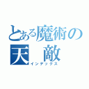 とある魔術の天　敵（インデックス）