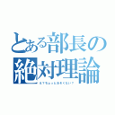 とある部長の絶対理論（え？ちょっとおそくない？）