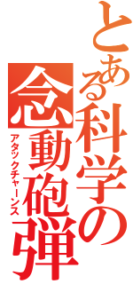 とある科学の念動砲弾（アタックチャーンス）