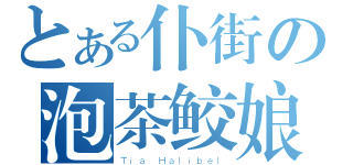 とある仆街の泡茶鲛娘（Ｔｉａ Ｈａｌｉｂｅｌ）