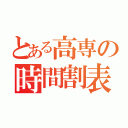 とある高専の時間割表（）