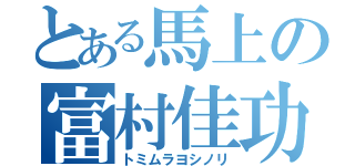 とある馬上の富村佳功（トミムラヨシノリ）