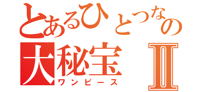 とあるひとつなぎの大秘宝Ⅱ（ワンピース）