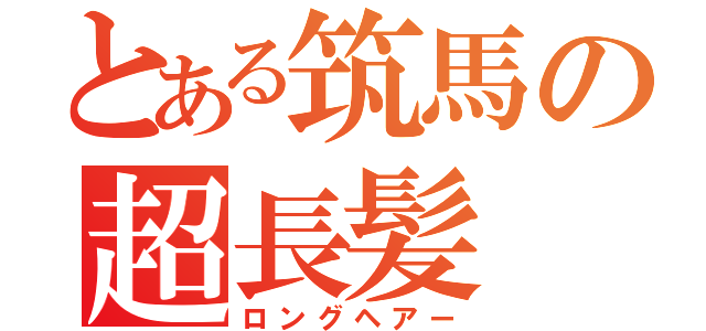 とある筑馬の超長髪（ロングヘアー）