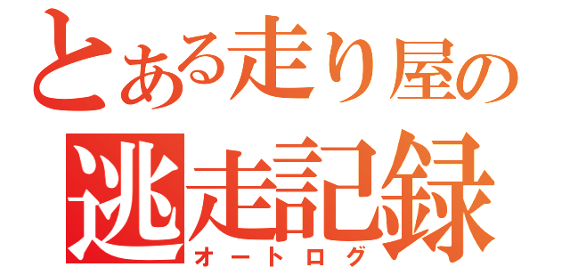 とある走り屋の逃走記録（オートログ）