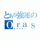 とある強運のＯｒａｓｉｏｎ（オラシオン）